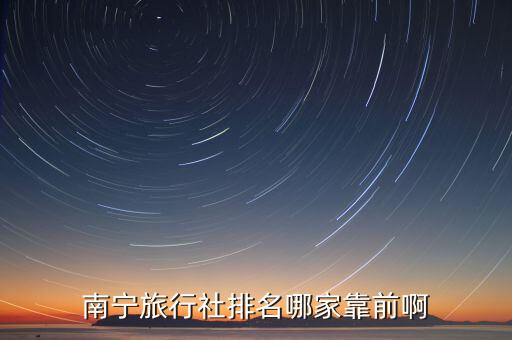南宁旅行社排名哪家靠前啊