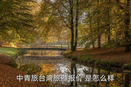 中青旅台湾旅游报价 是怎么样