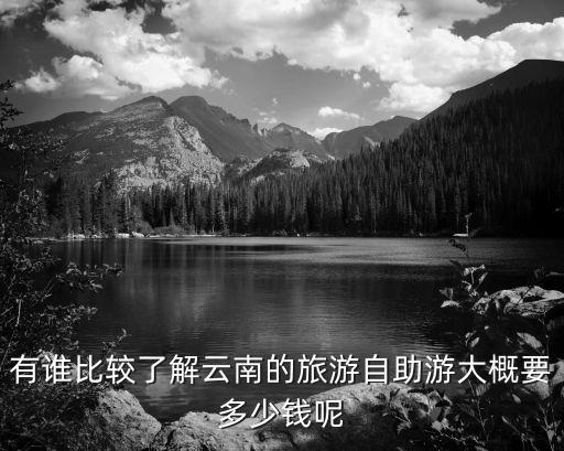 有谁比较了解云南的旅游自助游大概要多少钱呢