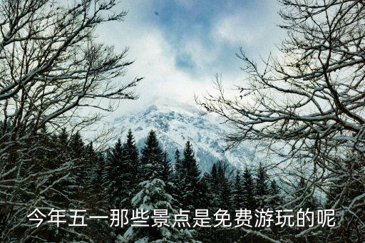 2021五一免门票的景区，五一放假去哪玩最好有没有哪个景点五一免门票的呢