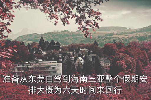 东莞去三亚沿途旅游景点，国庆节准备从东莞自驾游三亚行程怎么安排好
