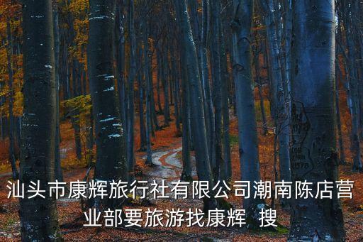 广东康辉国际旅行社有限公司，汕头市康辉旅行社有限公司潮南陈店营业部要旅游找康辉  搜