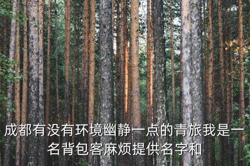 成都有没有环境幽静一点的青旅我是一名背包客麻烦提供名字和
