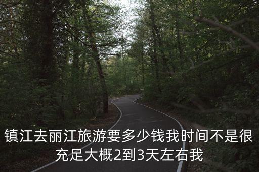 镇江去丽江旅游要多少钱我时间不是很充足大概2到3天左右我