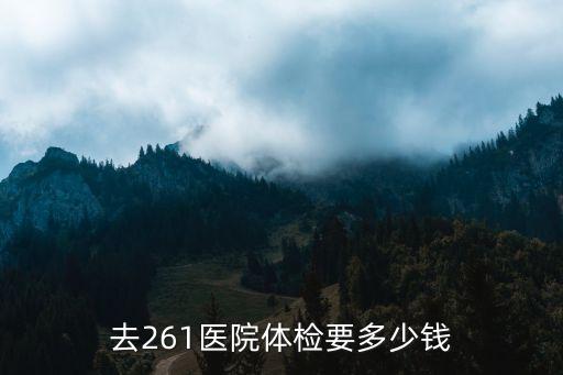 去261医院体检要多少钱