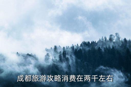 成都旅游攻略消费在两千左右