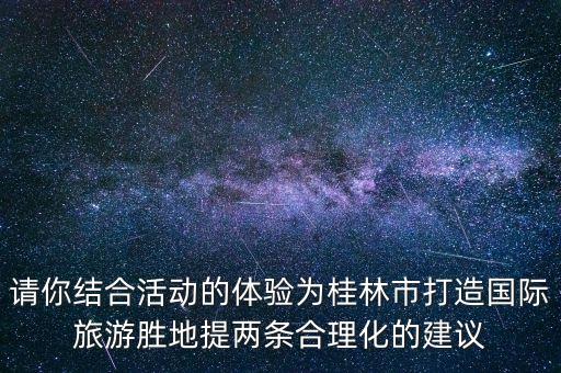 桂林打造世界级旅游城市提出建议，请你结合活动的体验为桂林市打造国际旅游胜地提两条合理化的建议