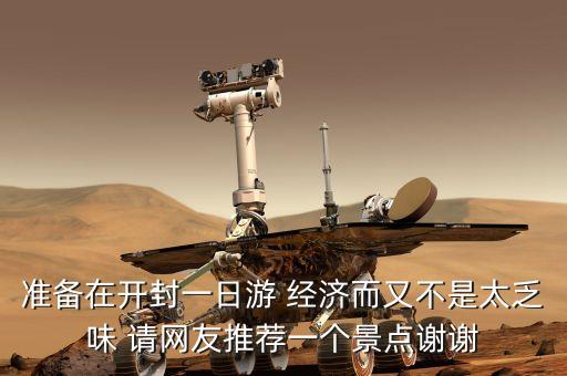 准备在开封一日游 经济而又不是太乏味 请网友推荐一个景点谢谢