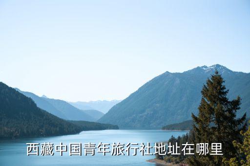 西藏中国青年旅行社地址在哪里