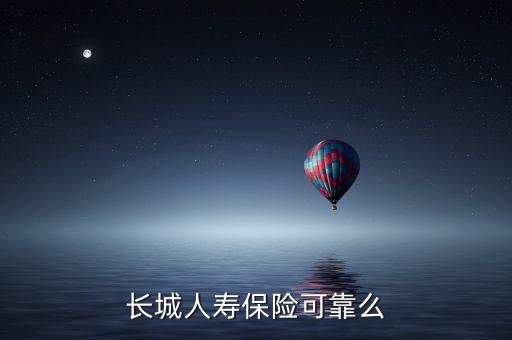 长城人寿保险有限公司怎么样，长城人寿保险公司怎么样