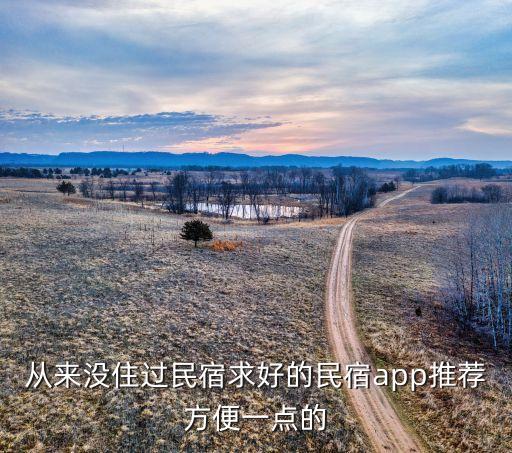 从来没住过民宿求好的民宿app推荐方便一点的