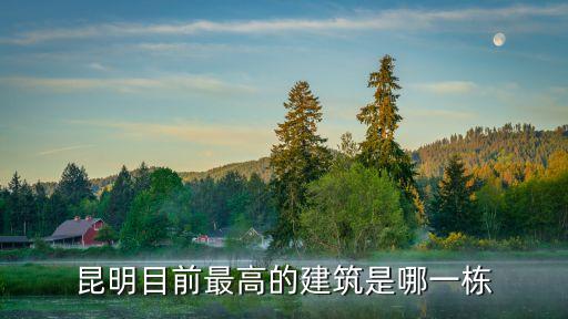 昆明已建成高楼排名，昆明最高的楼有几层 是哪一幢