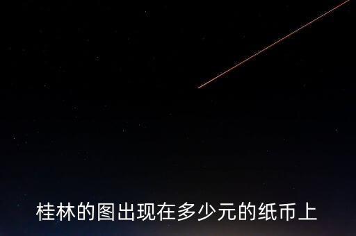 桂林的图出现在多少元的纸币上