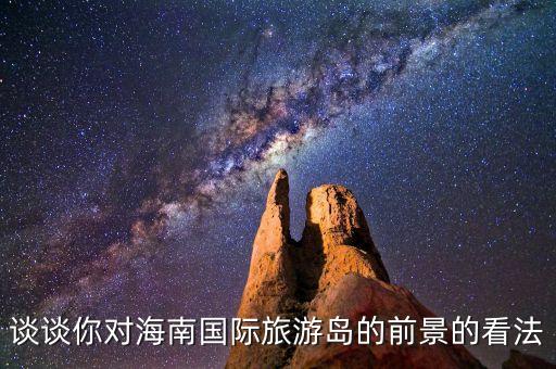 谈谈你对海南国际旅游岛的前景的看法