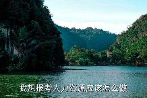 我想报考人力资源应该怎么做