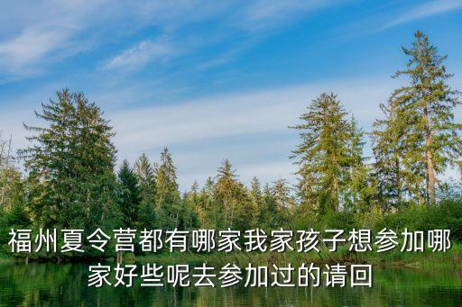 福州夏令营都有哪家我家孩子想参加哪家好些呢去参加过的请回