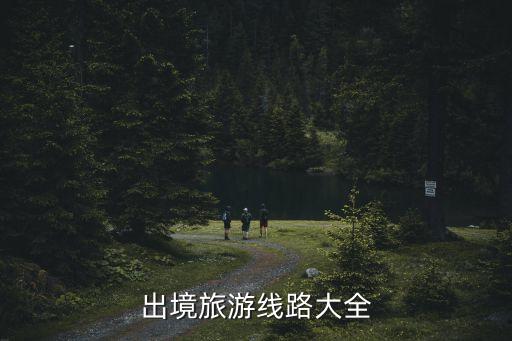 出境游热门线路是什么，国外旅游现在热门的是什么线路
