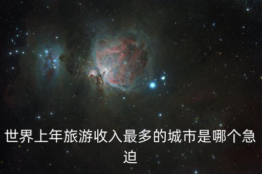 世界上年旅游收入最多的城市是哪个急迫