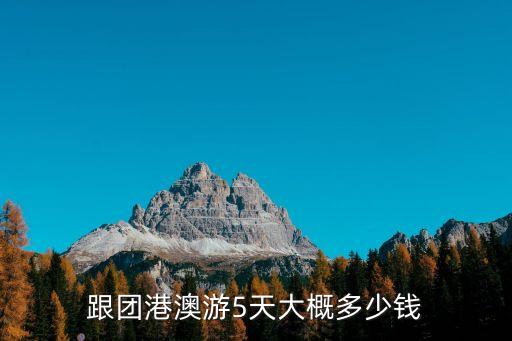 港澳游5日游纯玩价格表，港澳品质五天游多少价格