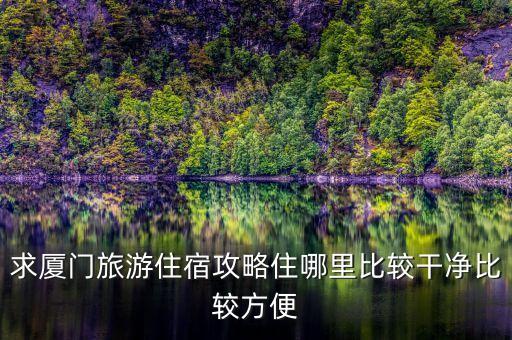 去厦门旅游住哪里比较方便到景点，去厦门旅游住哪里最方便游玩