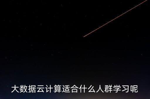 大数据云计算适合什么人群学习呢