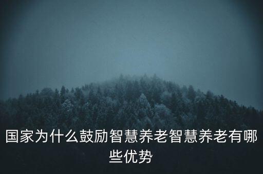 国家为什么鼓励智慧养老智慧养老有哪些优势