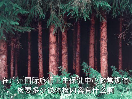 广州国际旅行卫生保健中心体检，广东国际旅行卫生保健中心检要带什么资料