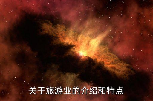 旅游产业的特点有哪些，关于旅游业的介绍和特点