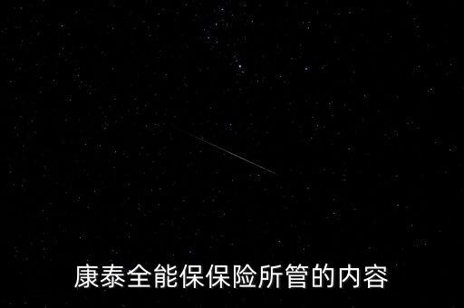 平安康泰保险责任，康泰全能保保险所管的内容