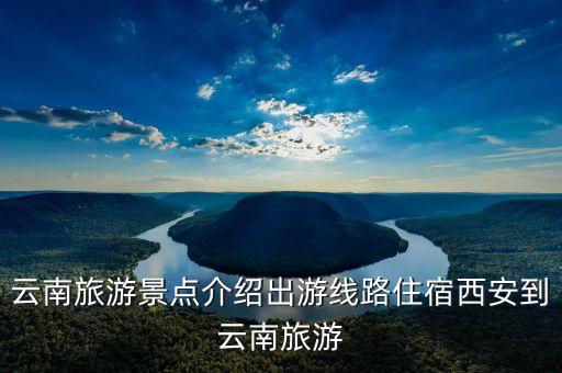 从西安到云南旅游记录，求详细从西安出发到云南腾冲共6天自助游旅游线路交通