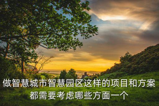 做智慧城市智慧园区这样的项目和方案都需要考虑哪些方面一个