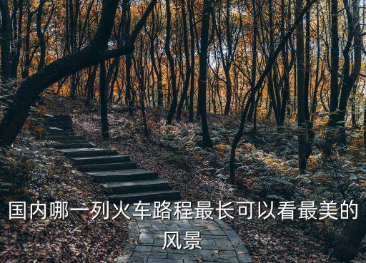 国内哪一列火车路程最长可以看最美的风景