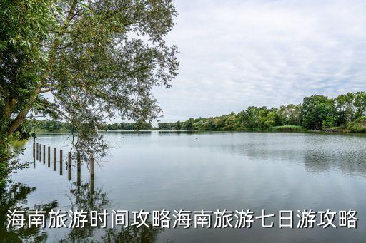 海南旅游时间攻略海南旅游七日游攻略