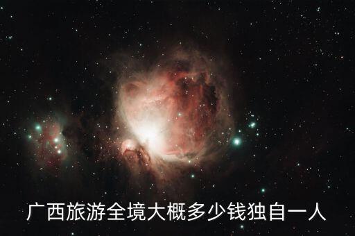 广西旅游全境大概多少钱独自一人