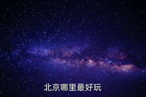 北京哪里最好玩