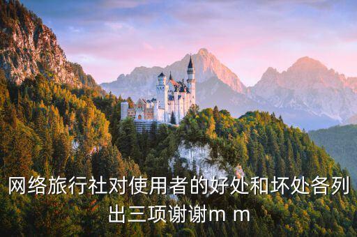 网络旅行社对使用者的好处和坏处各列出三项谢谢m m