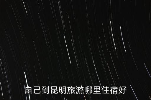 自己到昆明旅游哪里住宿好