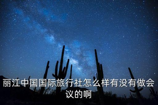 丽江中国国际旅行社怎么样有没有做会议的啊