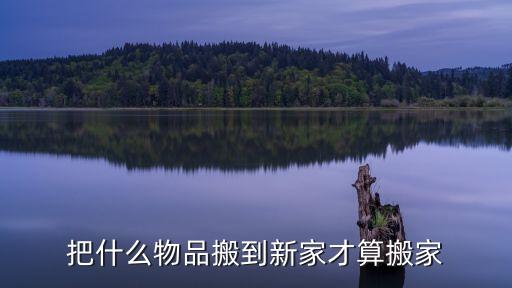 搬家搬什么东西才算搬家，把什么东西搬到家里算搬家