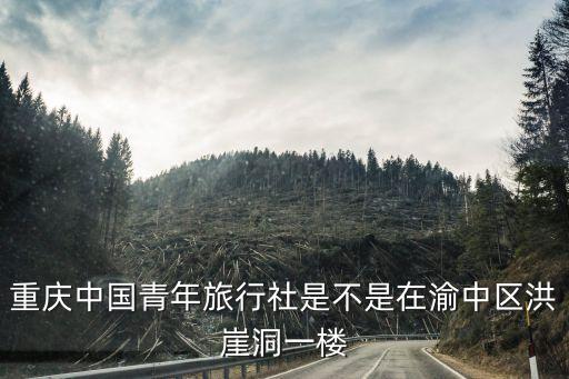重庆青年旅行社电话地址，重庆青年旅行社有在上青环球广场十八楼有办事处吧