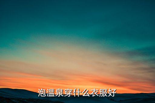 泡温泉穿什么衣服好