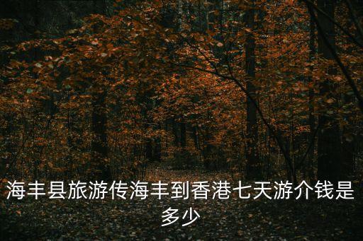 海丰县旅游传海丰到香港七天游介钱是多少
