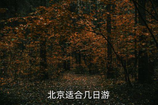 北京适合几天游玩，北京适合几日游