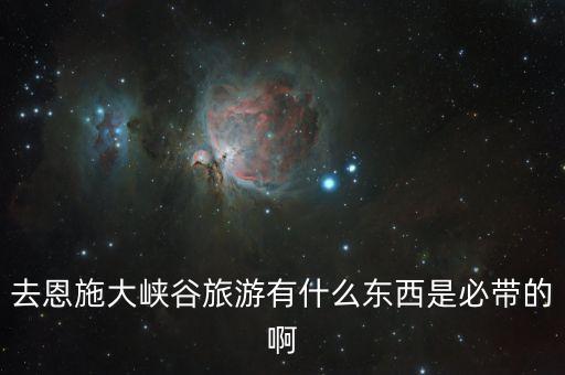 去恩施大峡谷旅游有什么东西是必带的啊