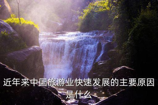 近年来中国旅游业快速发展的主要原因是什么