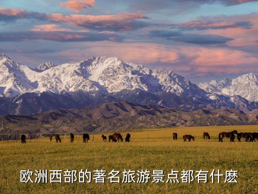 欧洲西部的旅游景点有哪些，欧洲西部的著名旅游景点都有什麽