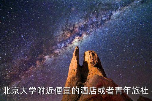 北京大学附近便宜的酒店或者青年旅社