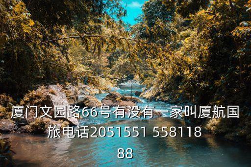 厦门文园路66号有没有一家叫厦航国旅电话2051551 55811888