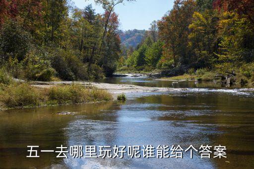 五一去哪里玩好呢谁能给个答案