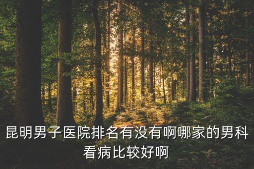 昆明最好的泌尿外科医院排名，昆明哪家医院泌尿科最强